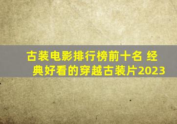 古装电影排行榜前十名 经典好看的穿越古装片2023